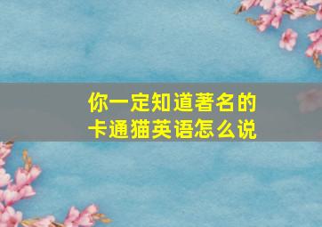 你一定知道著名的卡通猫英语怎么说