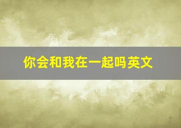 你会和我在一起吗英文