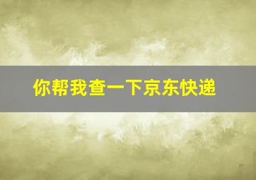 你帮我查一下京东快递