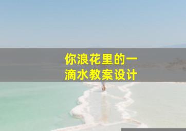 你浪花里的一滴水教案设计