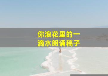 你浪花里的一滴水朗诵稿子