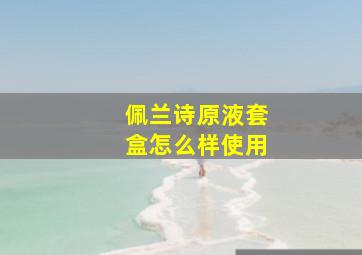 佩兰诗原液套盒怎么样使用