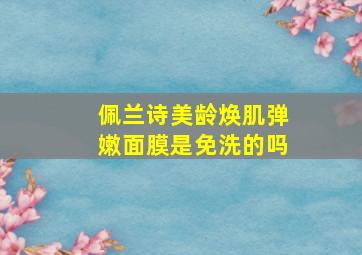 佩兰诗美龄焕肌弹嫩面膜是免洗的吗