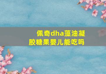 佩奇dha藻油凝胶糖果婴儿能吃吗