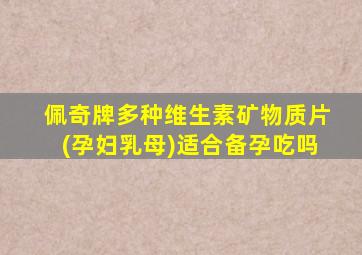 佩奇牌多种维生素矿物质片(孕妇乳母)适合备孕吃吗