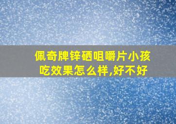 佩奇牌锌硒咀嚼片小孩吃效果怎么样,好不好