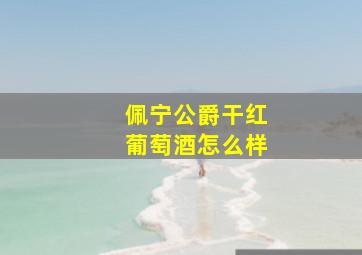 佩宁公爵干红葡萄酒怎么样