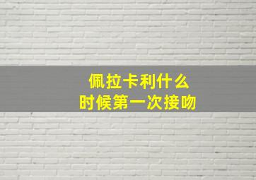 佩拉卡利什么时候第一次接吻