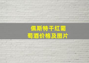 佩斯特干红葡萄酒价格及图片