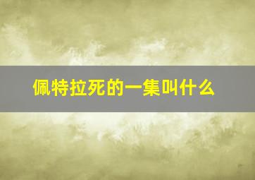 佩特拉死的一集叫什么