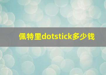 佩特里dotstick多少钱