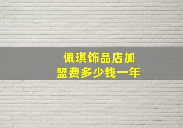 佩琪饰品店加盟费多少钱一年