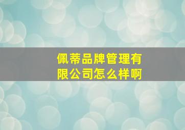 佩蒂品牌管理有限公司怎么样啊