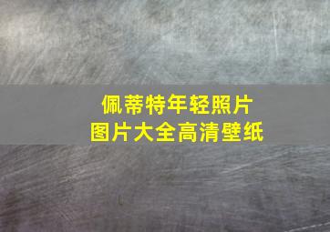 佩蒂特年轻照片图片大全高清壁纸