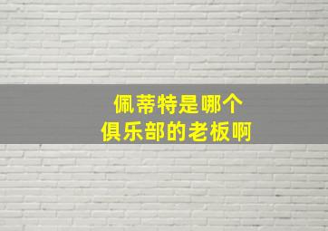 佩蒂特是哪个俱乐部的老板啊