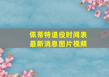 佩蒂特退役时间表最新消息图片视频