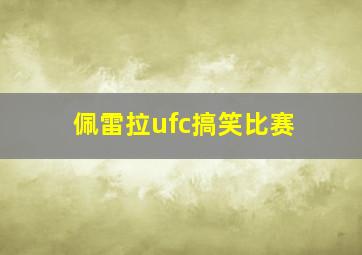 佩雷拉ufc搞笑比赛