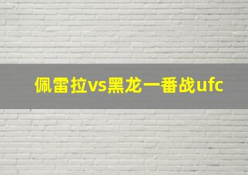 佩雷拉vs黑龙一番战ufc