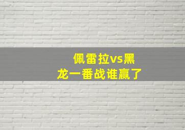 佩雷拉vs黑龙一番战谁赢了