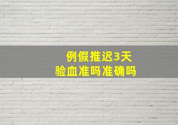 例假推迟3天验血准吗准确吗