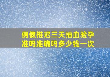 例假推迟三天抽血验孕准吗准确吗多少钱一次