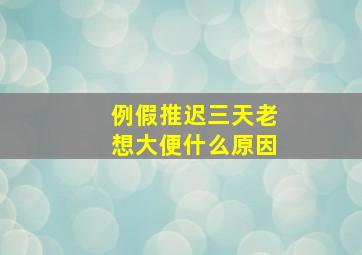 例假推迟三天老想大便什么原因