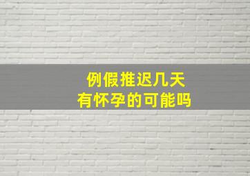 例假推迟几天有怀孕的可能吗