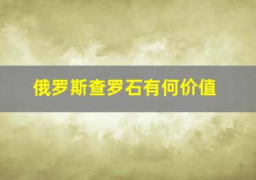 俄罗斯查罗石有何价值