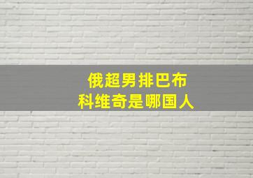 俄超男排巴布科维奇是哪国人