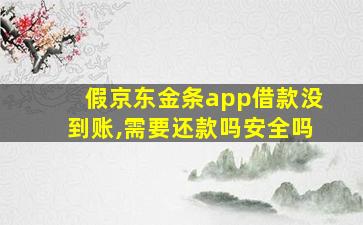 假京东金条app借款没到账,需要还款吗安全吗