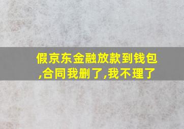 假京东金融放款到钱包,合同我删了,我不理了