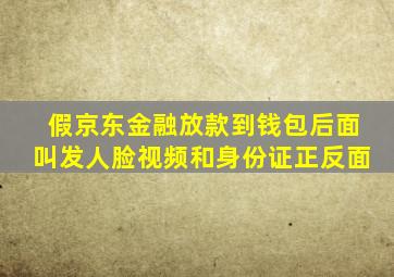 假京东金融放款到钱包后面叫发人脸视频和身份证正反面