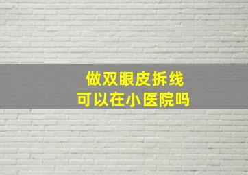 做双眼皮拆线可以在小医院吗