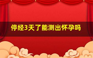 停经3天了能测出怀孕吗