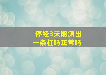 停经3天能测出一条杠吗正常吗