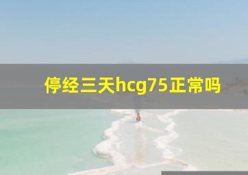 停经三天hcg75正常吗