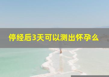 停经后3天可以测出怀孕么