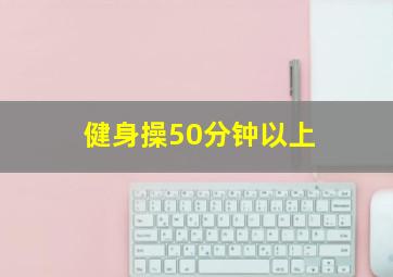 健身操50分钟以上