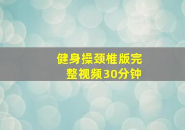 健身操颈椎版完整视频30分钟