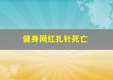 健身网红扎针死亡