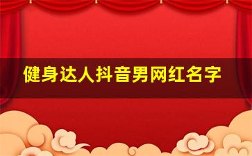 健身达人抖音男网红名字