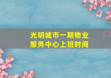 光明城市一期物业服务中心上班时间