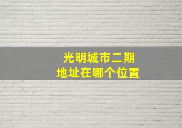 光明城市二期地址在哪个位置