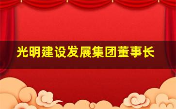 光明建设发展集团董事长