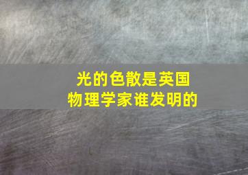 光的色散是英国物理学家谁发明的