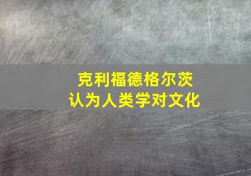 克利福德格尔茨认为人类学对文化