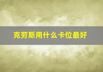 克劳斯用什么卡位最好