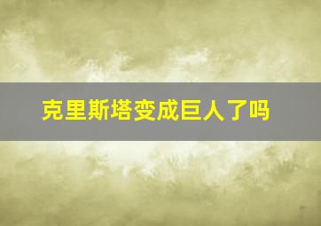 克里斯塔变成巨人了吗