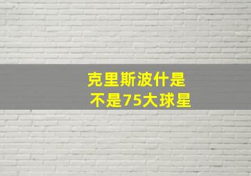 克里斯波什是不是75大球星