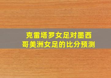 克雷塔罗女足对墨西哥美洲女足的比分预测